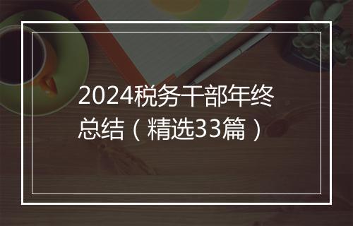 2024税务干部年终总结（精选33篇）