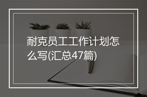 耐克员工工作计划怎么写(汇总47篇)