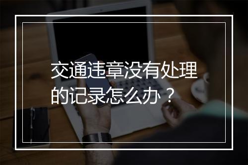 交通违章没有处理的记录怎么办？