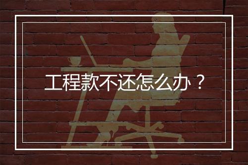 工程款不还怎么办？