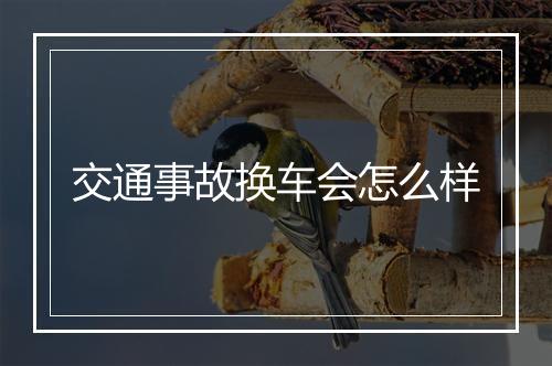 交通事故换车会怎么样