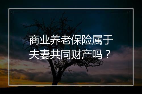 商业养老保险属于夫妻共同财产吗？