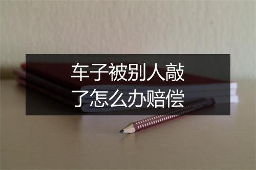 车子被别人敲了怎么办赔偿