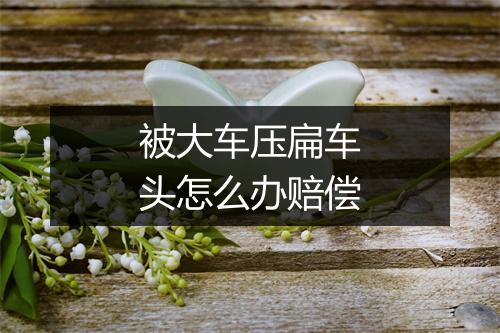 被大车压扁车头怎么办赔偿