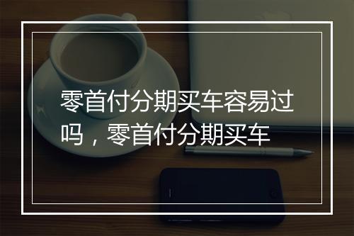 零首付分期买车容易过吗，零首付分期买车