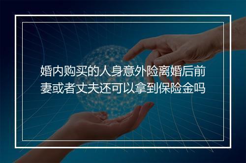 婚内购买的人身意外险离婚后前妻或者丈夫还可以拿到保险金吗