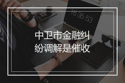 中卫市金融纠纷调解是催收