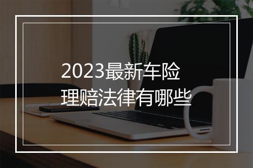 2023最新车险理赔法律有哪些