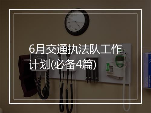 6月交通执法队工作计划(必备4篇)
