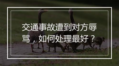 交通事故遭到对方辱骂，如何处理最好？
