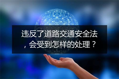 违反了道路交通安全法，会受到怎样的处理？