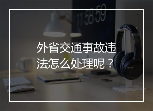 外省交通事故违法怎么处理呢？