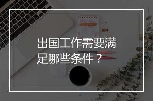 出国工作需要满足哪些条件？
