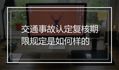 交通事故认定复核期限规定是如何样的