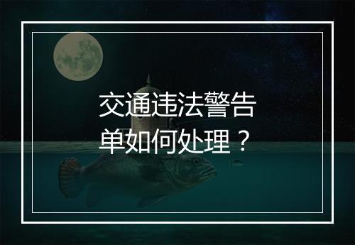 交通违法警告单如何处理？