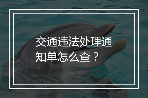 交通违法处理通知单怎么查？