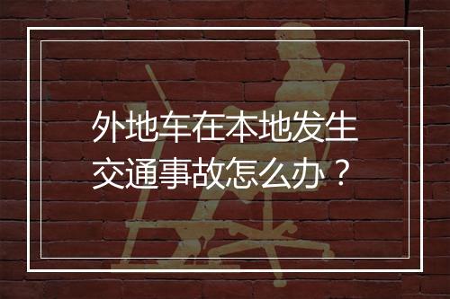 外地车在本地发生交通事故怎么办？