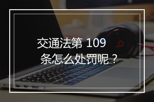 交通法第 109 条怎么处罚呢？