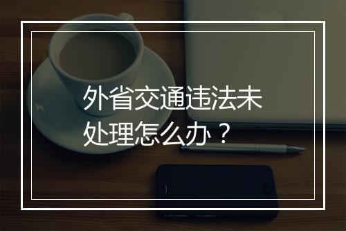 外省交通违法未处理怎么办？