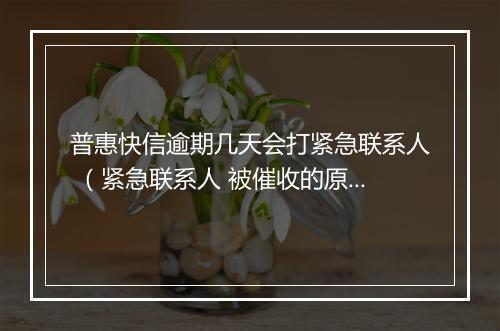 普惠快信逾期几天会打紧急联系人 （紧急联系人 被催收的原因）