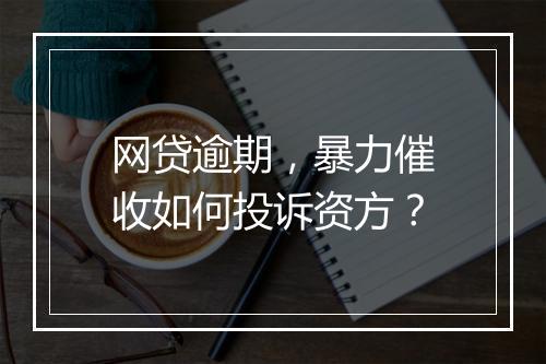 网贷逾期，暴力催收如何投诉资方？
