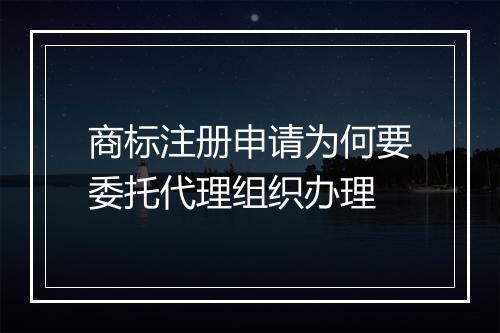商标注册申请为何要委托代理组织办理