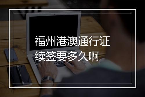 福州港澳通行证续签要多久啊