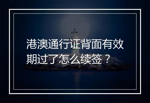 港澳通行证背面有效期过了怎么续签？