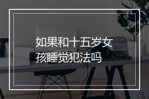 如果和十五岁女孩睡觉犯法吗