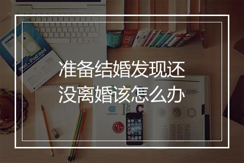 准备结婚发现还没离婚该怎么办