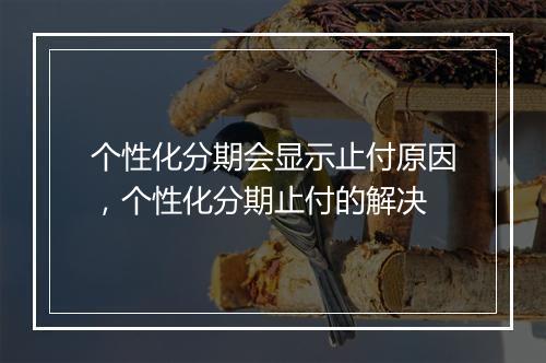 个性化分期会显示止付原因，个性化分期止付的解决