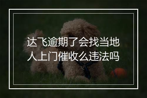 达飞逾期了会找当地人上门催收么违法吗