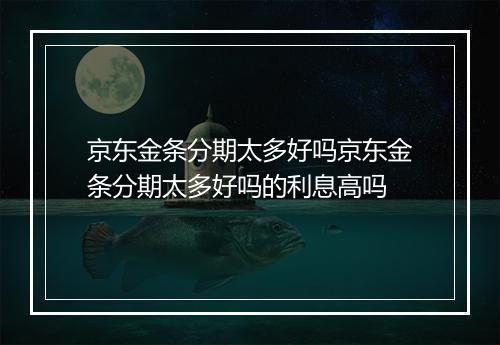 京东金条分期太多好吗京东金条分期太多好吗的利息高吗