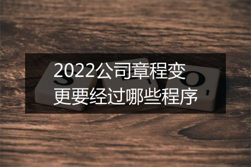 2022公司章程变更要经过哪些程序