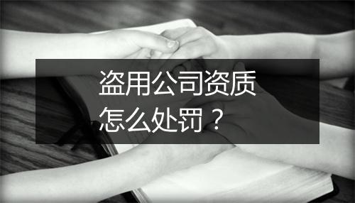 盗用公司资质怎么处罚？