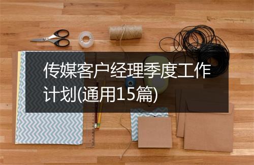传媒客户经理季度工作计划(通用15篇)