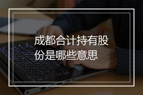 成都合计持有股份是哪些意思