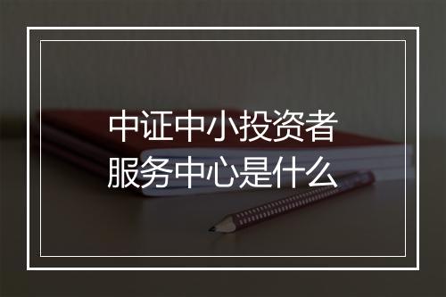 中证中小投资者服务中心是什么