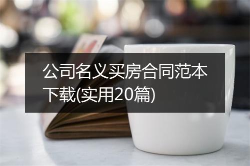 公司名义买房合同范本下载(实用20篇)