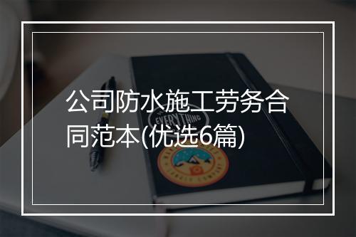 公司防水施工劳务合同范本(优选6篇)