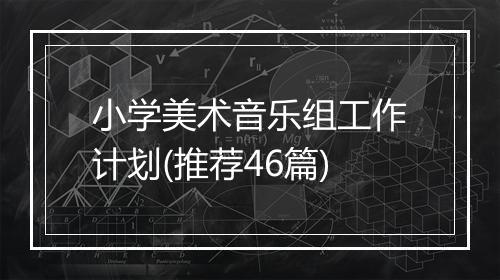 小学美术音乐组工作计划(推荐46篇)