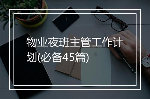 物业夜班主管工作计划(必备45篇)