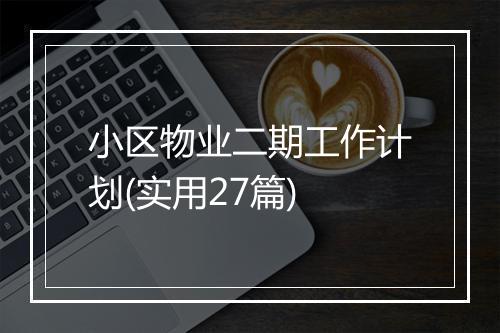 小区物业二期工作计划(实用27篇)