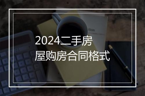 2024二手房屋购房合同格式
