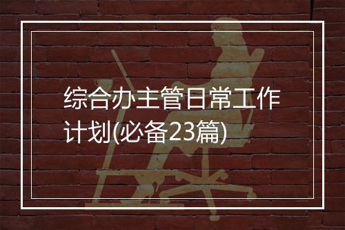 综合办主管日常工作计划(必备23篇)