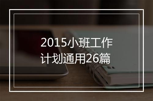 2015小班工作计划通用26篇