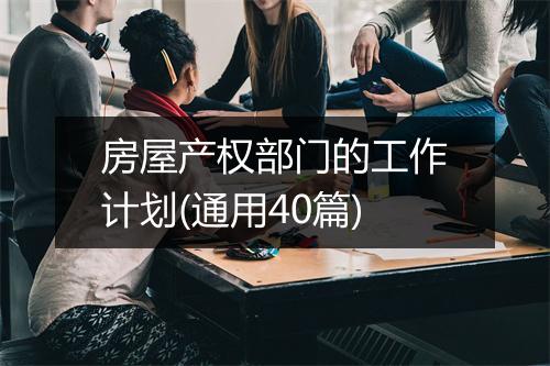 房屋产权部门的工作计划(通用40篇)