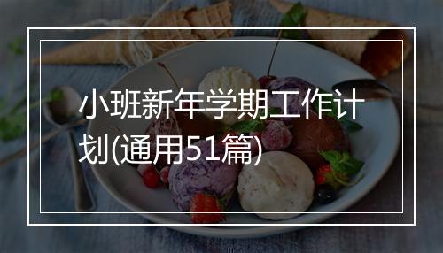 小班新年学期工作计划(通用51篇)