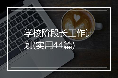 学校阶段长工作计划(实用44篇)