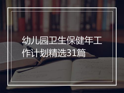 幼儿园卫生保健年工作计划精选31篇